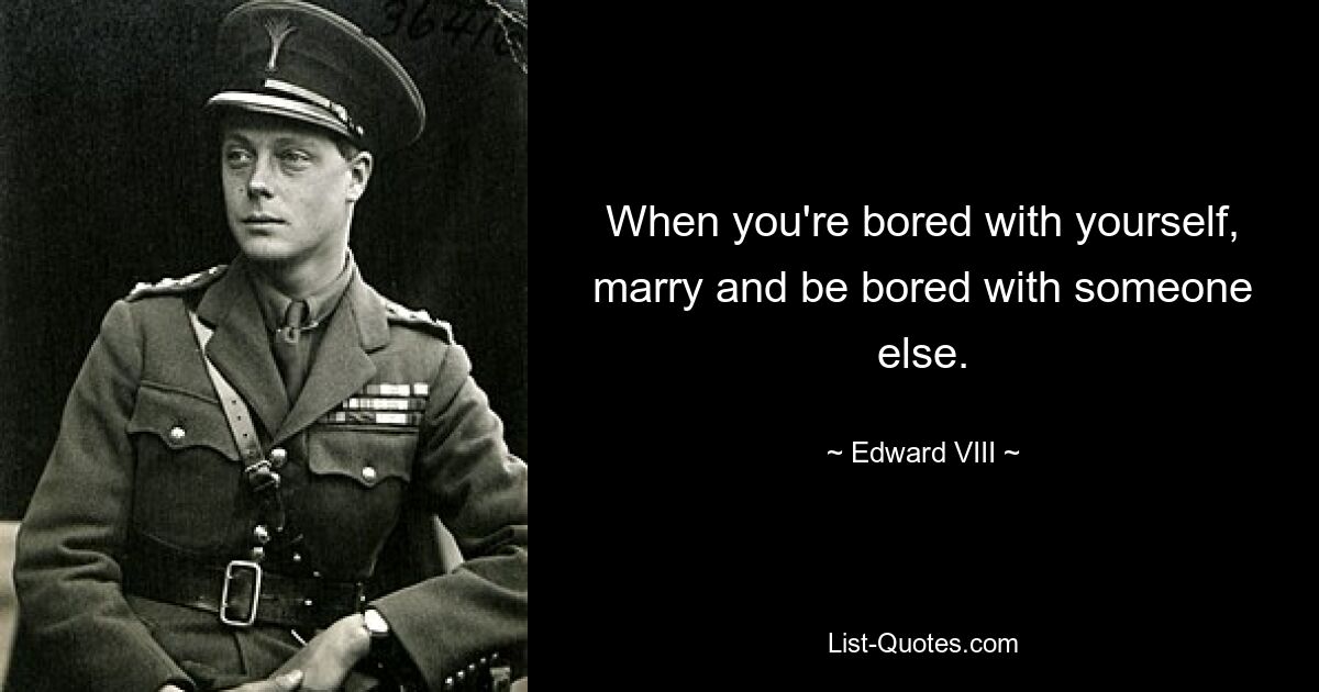 When you're bored with yourself, marry and be bored with someone else. — © Edward VIII