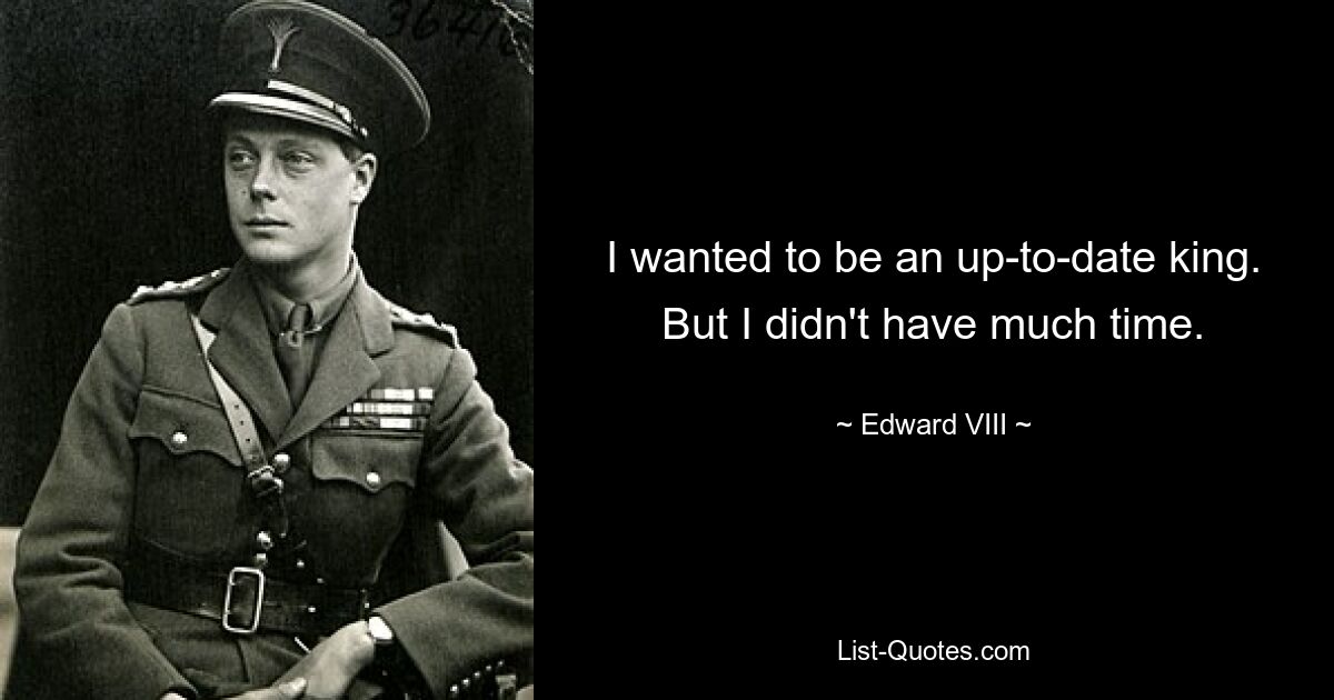 I wanted to be an up-to-date king. But I didn't have much time. — © Edward VIII