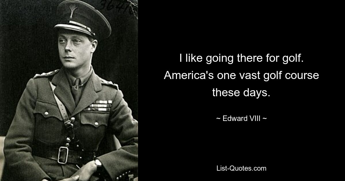 I like going there for golf. America's one vast golf course these days. — © Edward VIII