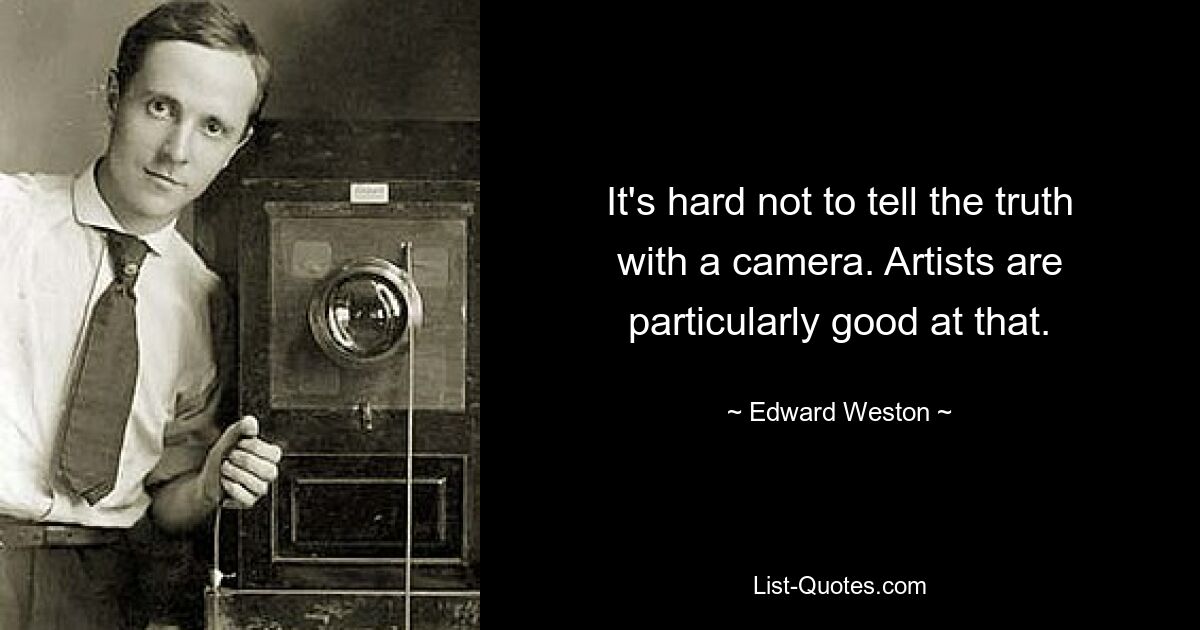 It's hard not to tell the truth with a camera. Artists are particularly good at that. — © Edward Weston