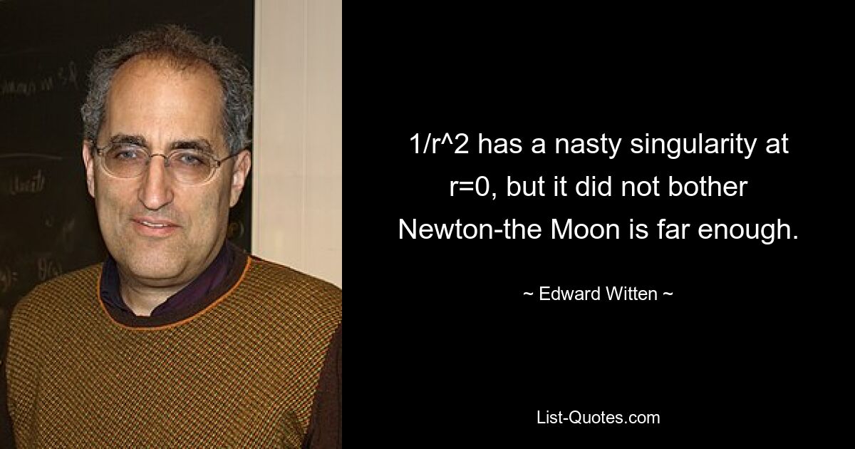 1/r^2 has a nasty singularity at r=0, but it did not bother Newton-the Moon is far enough. — © Edward Witten