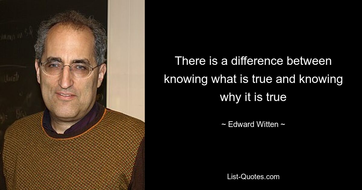 There is a difference between knowing what is true and knowing why it is true — © Edward Witten