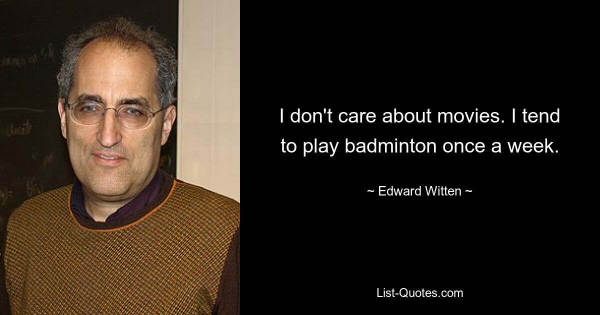 I don't care about movies. I tend to play badminton once a week. — © Edward Witten