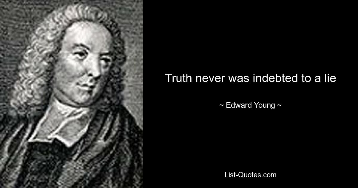 Truth never was indebted to a lie — © Edward Young