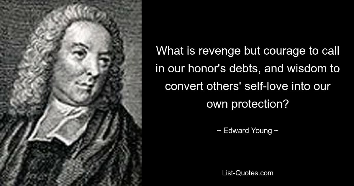 What is revenge but courage to call in our honor's debts, and wisdom to convert others' self-love into our own protection? — © Edward Young