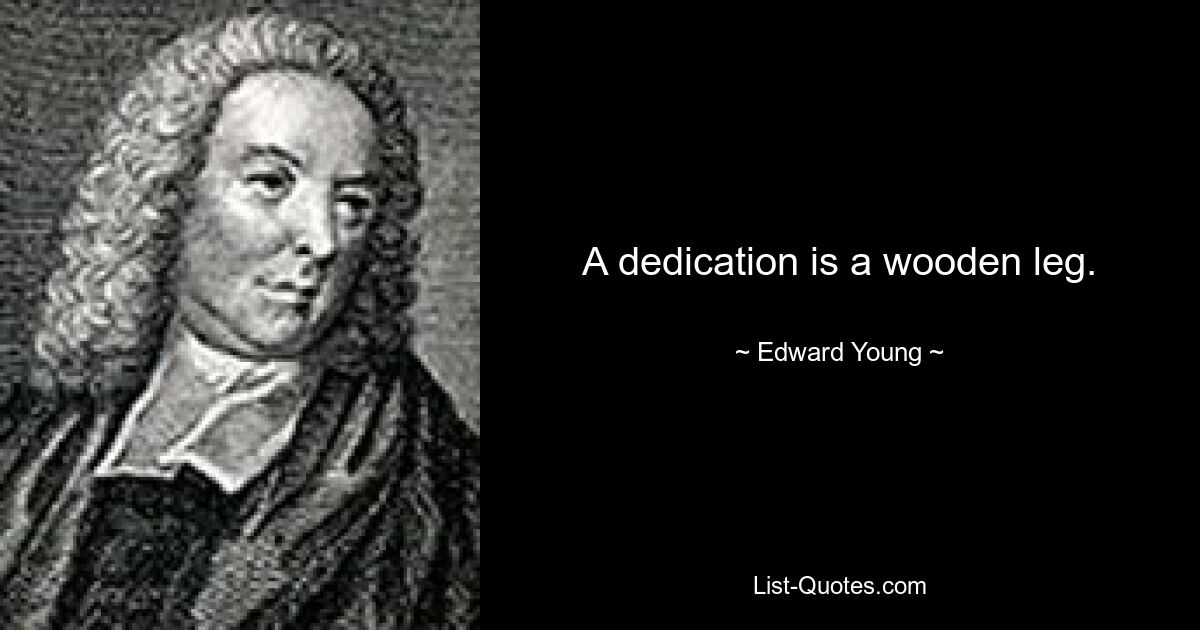 A dedication is a wooden leg. — © Edward Young