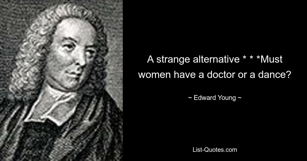 A strange alternative * * *Must women have a doctor or a dance? — © Edward Young