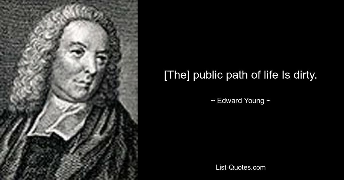 [The] public path of life Is dirty. — © Edward Young