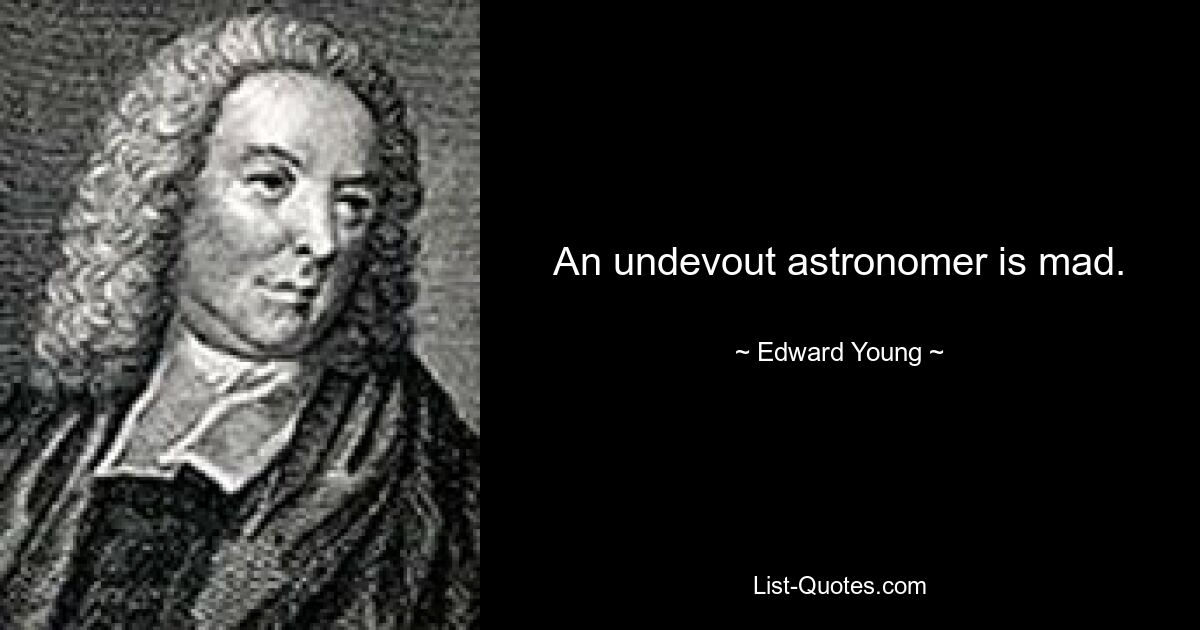 An undevout astronomer is mad. — © Edward Young