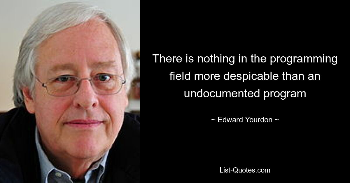 There is nothing in the programming field more despicable than an undocumented program — © Edward Yourdon