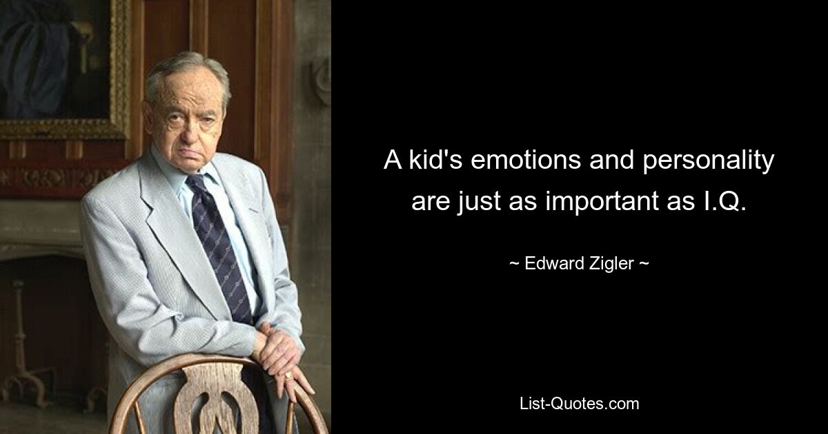 A kid's emotions and personality are just as important as I.Q. — © Edward Zigler