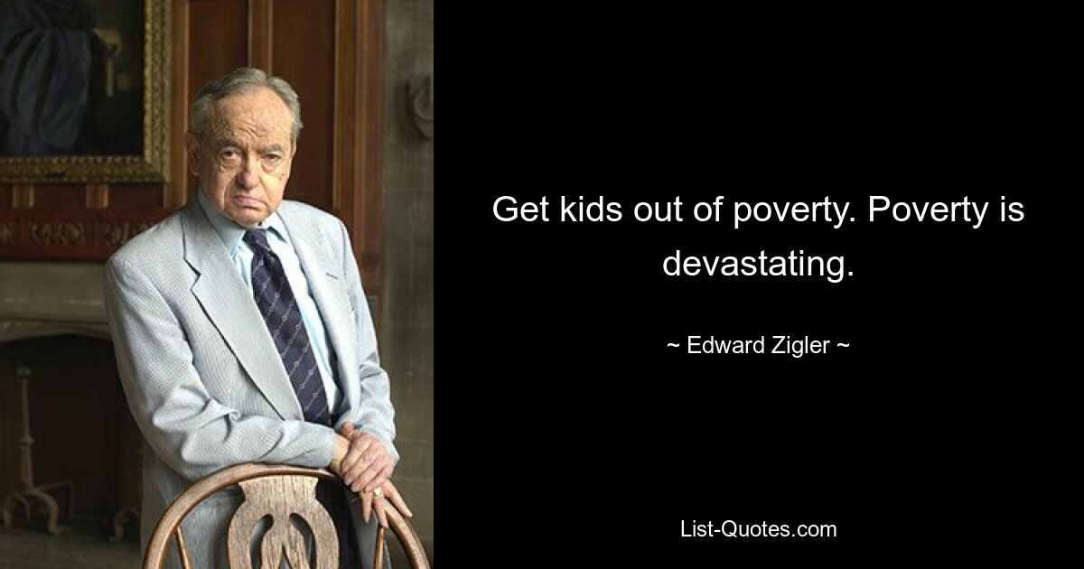 Get kids out of poverty. Poverty is devastating. — © Edward Zigler