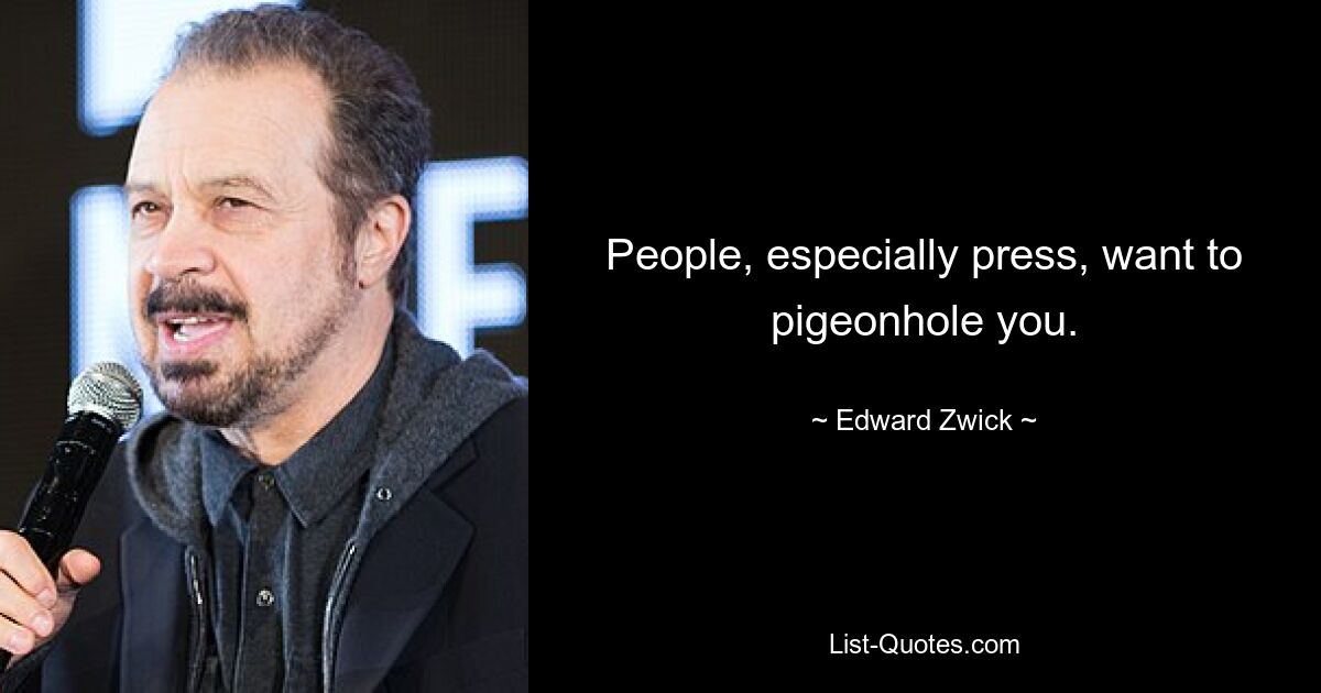 People, especially press, want to pigeonhole you. — © Edward Zwick