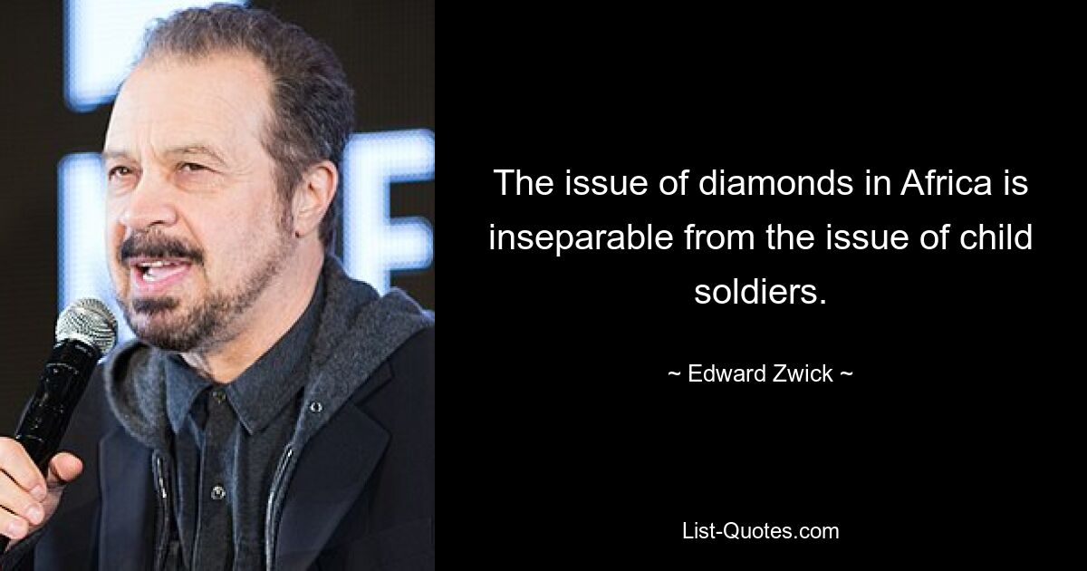 The issue of diamonds in Africa is inseparable from the issue of child soldiers. — © Edward Zwick