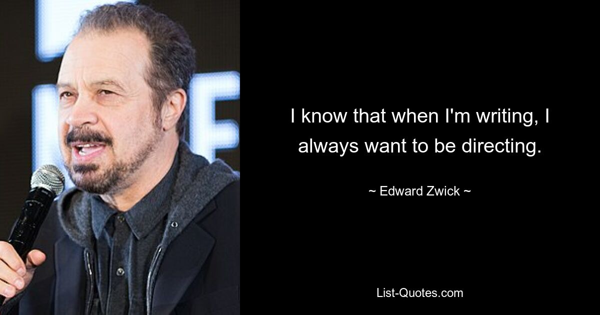 I know that when I'm writing, I always want to be directing. — © Edward Zwick