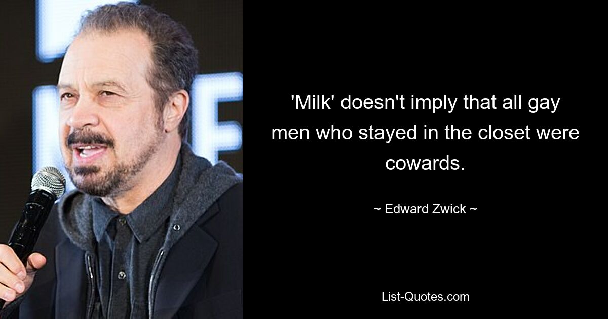 'Milk' doesn't imply that all gay men who stayed in the closet were cowards. — © Edward Zwick