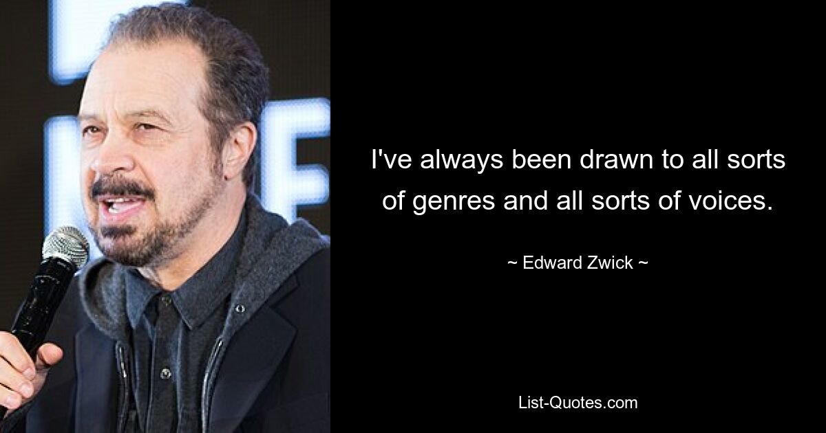 I've always been drawn to all sorts of genres and all sorts of voices. — © Edward Zwick