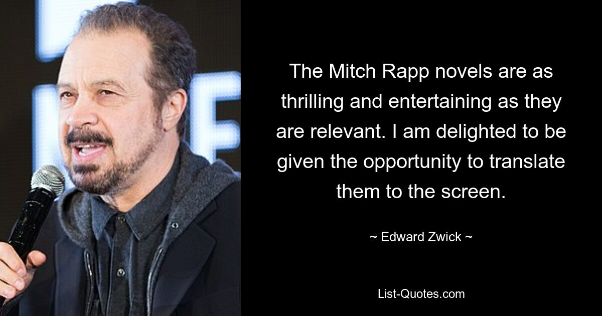 The Mitch Rapp novels are as thrilling and entertaining as they are relevant. I am delighted to be given the opportunity to translate them to the screen. — © Edward Zwick