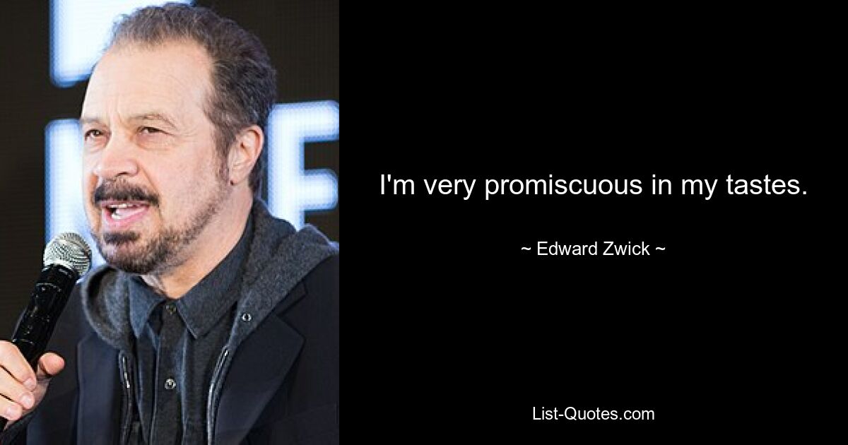 I'm very promiscuous in my tastes. — © Edward Zwick