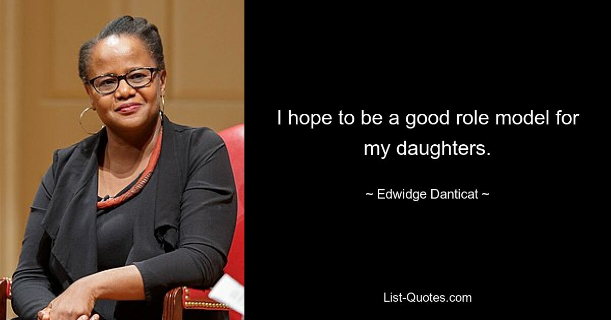 I hope to be a good role model for my daughters. — © Edwidge Danticat