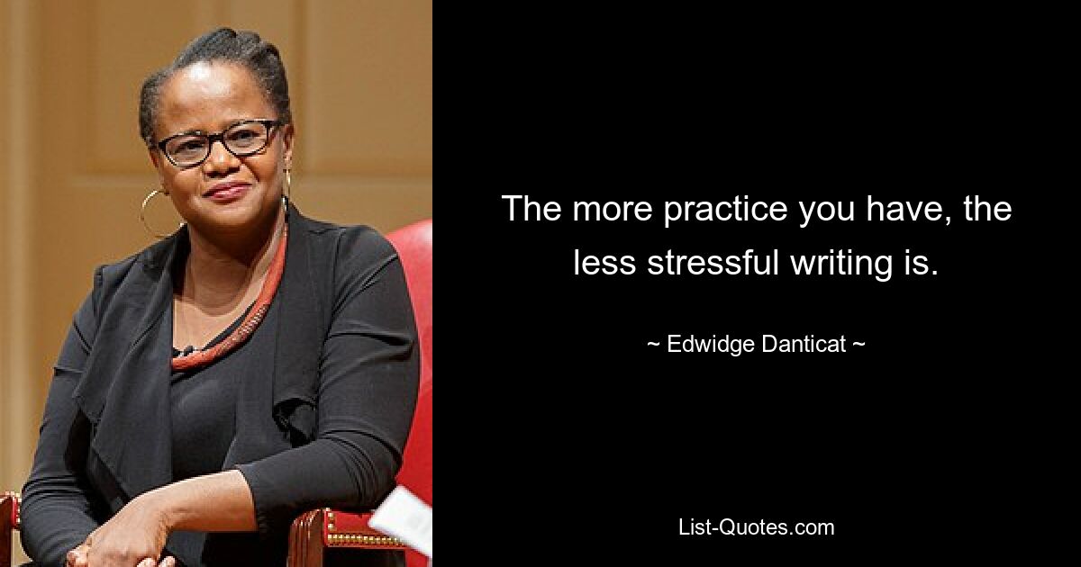 The more practice you have, the less stressful writing is. — © Edwidge Danticat