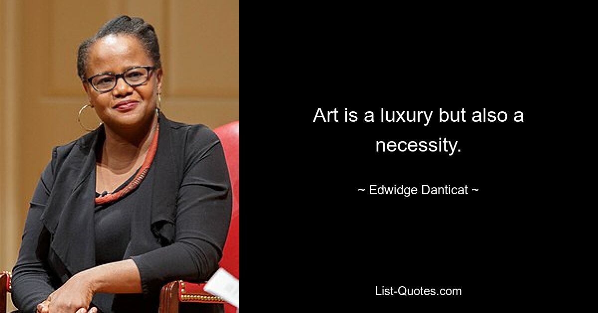 Art is a luxury but also a necessity. — © Edwidge Danticat