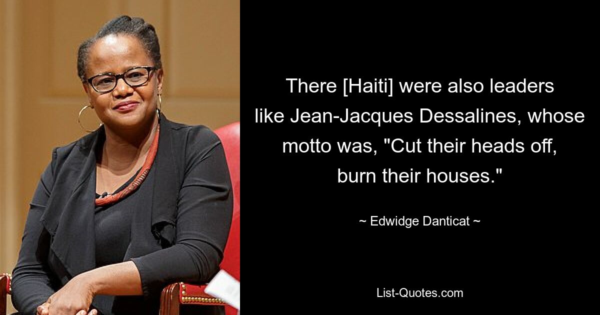 Dort [Haiti] gab es auch Führer wie Jean-Jacques Dessalines, dessen Motto lautete: „Schneiden Sie ihnen die Köpfe ab, brennen Sie ihre Häuser nieder.“ — © Edwidge Danticat