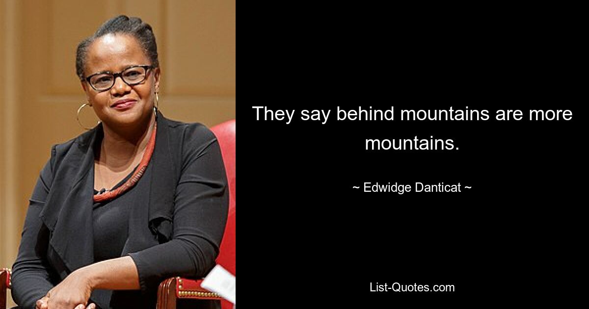 They say behind mountains are more mountains. — © Edwidge Danticat