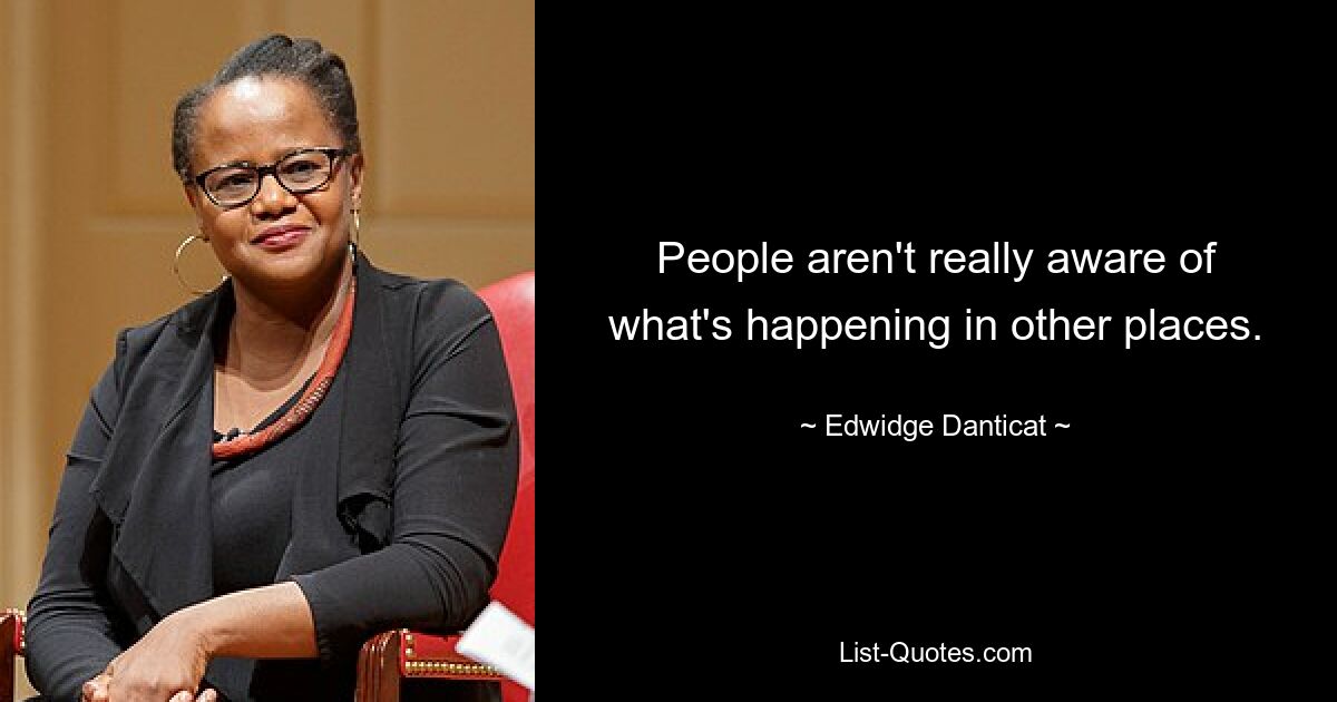 People aren't really aware of what's happening in other places. — © Edwidge Danticat