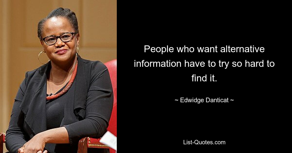 People who want alternative information have to try so hard to find it. — © Edwidge Danticat