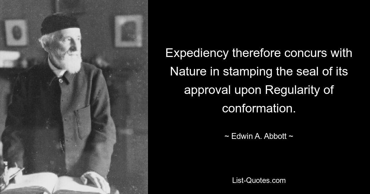 Expediency therefore concurs with Nature in stamping the seal of its approval upon Regularity of conformation. — © Edwin A. Abbott