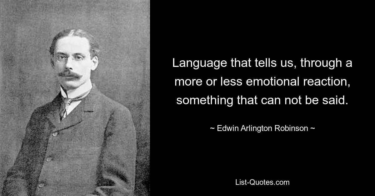 Language that tells us, through a more or less emotional reaction,
something that can not be said. — © Edwin Arlington Robinson