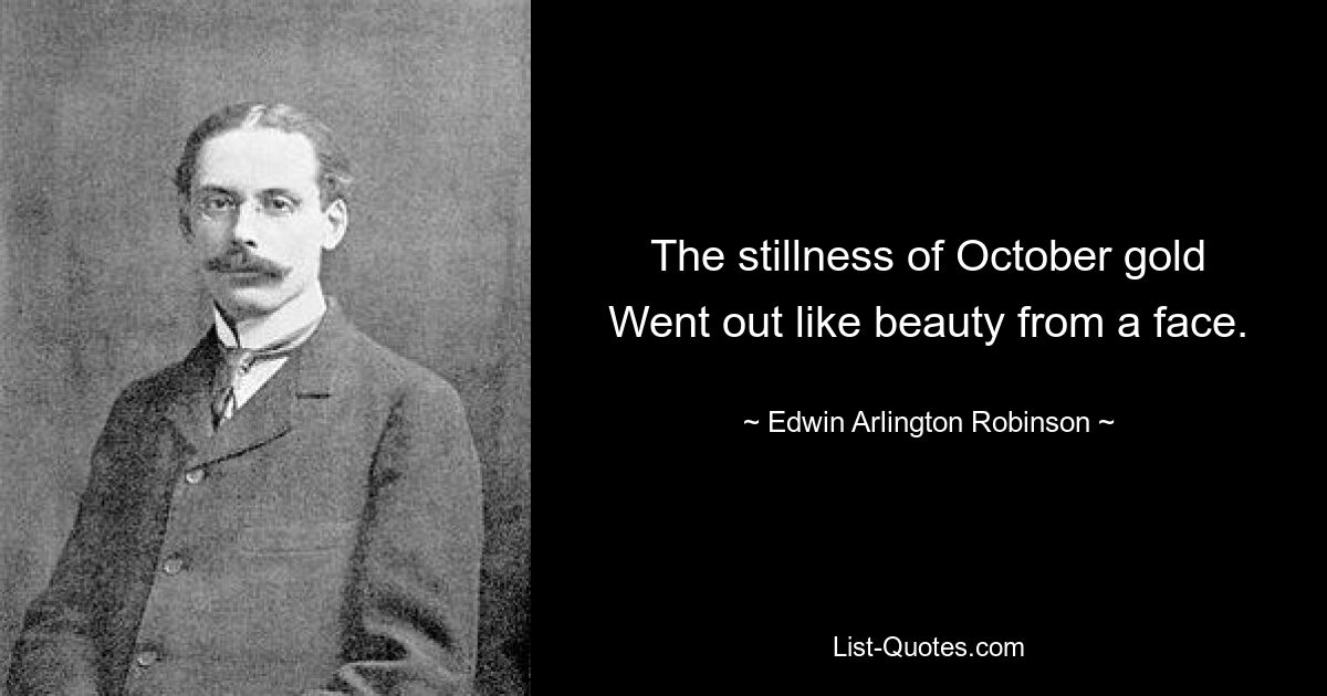 The stillness of October gold
Went out like beauty from a face. — © Edwin Arlington Robinson