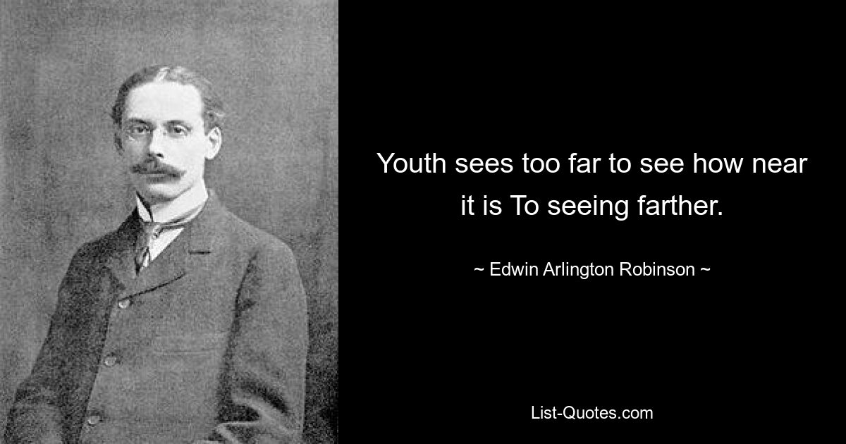 Youth sees too far to see how near it is To seeing farther. — © Edwin Arlington Robinson