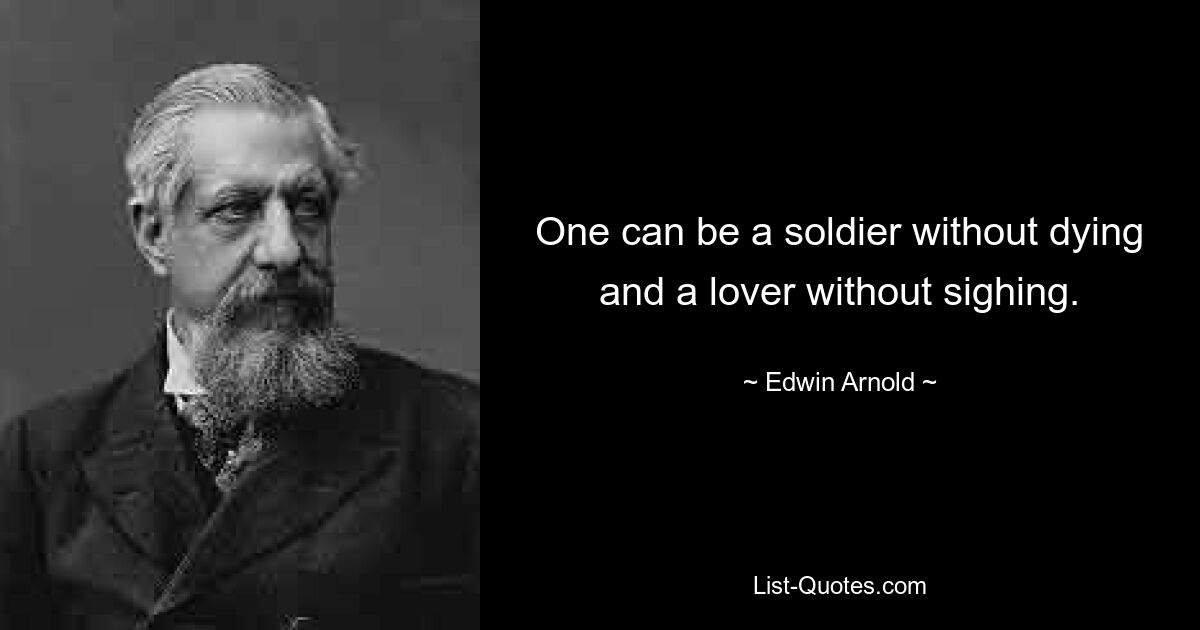 One can be a soldier without dying and a lover without sighing. — © Edwin Arnold