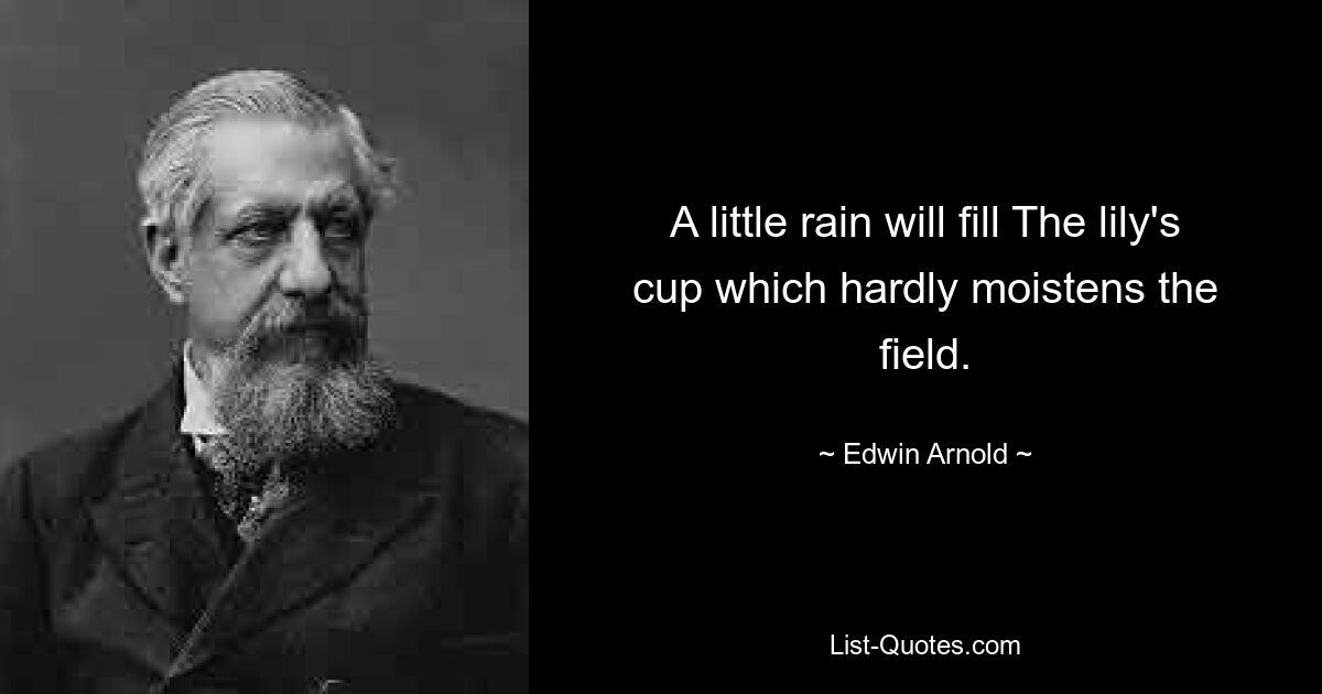 A little rain will fill The lily's cup which hardly moistens the field. — © Edwin Arnold