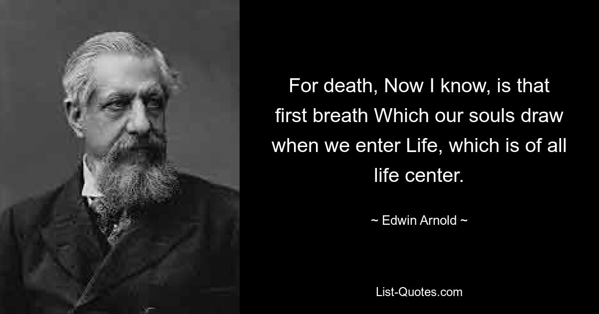 Ибо смерть, теперь я знаю, — это тот первый вздох, который делают наши души, когда мы вступаем в Жизнь, которая является центром всей жизни. — © Эдвин Арнольд