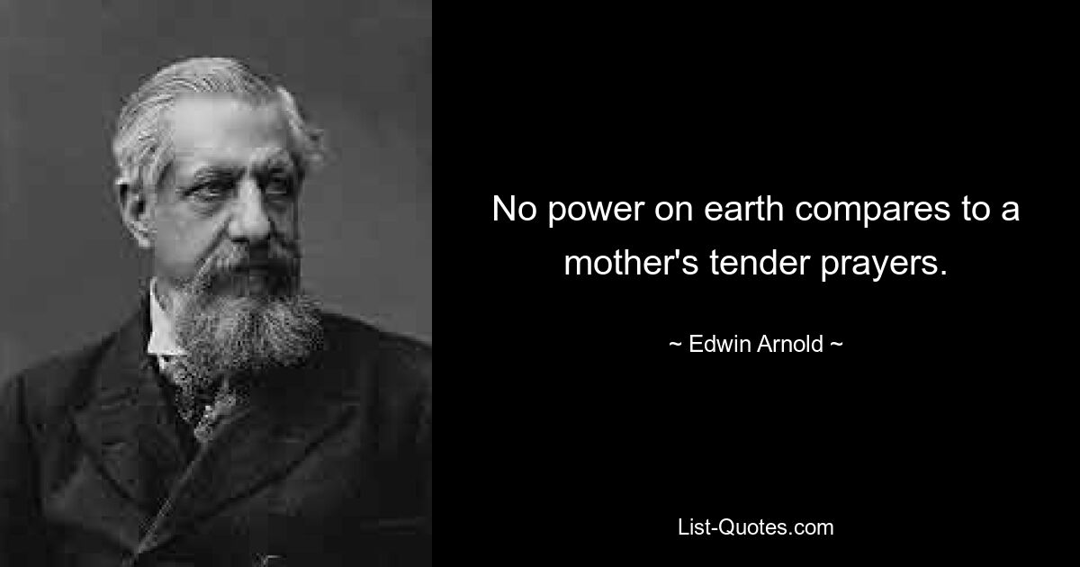 No power on earth compares to a mother's tender prayers. — © Edwin Arnold