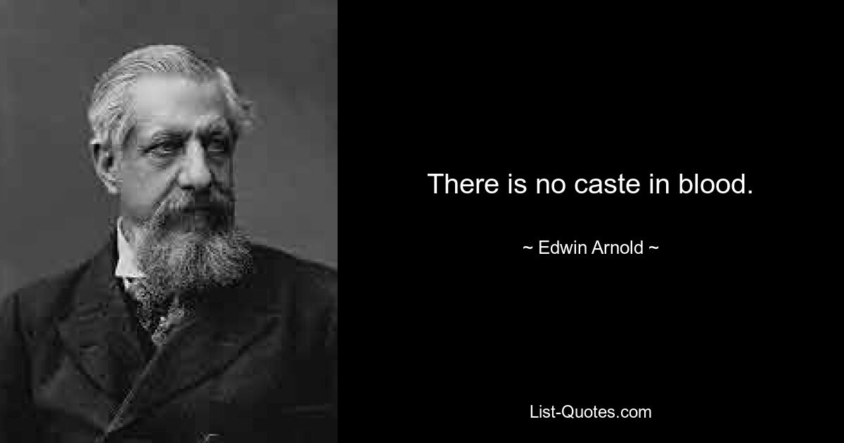 There is no caste in blood. — © Edwin Arnold