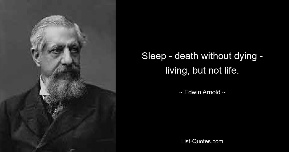 Sleep - death without dying - living, but not life. — © Edwin Arnold