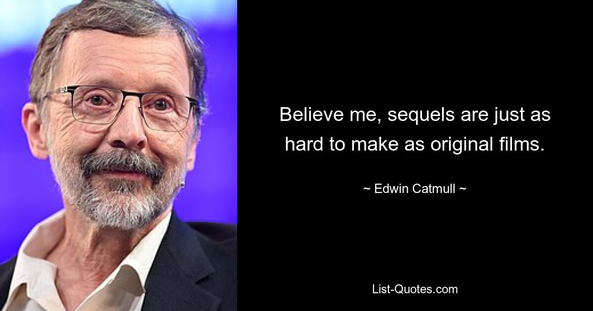 Believe me, sequels are just as hard to make as original films. — © Edwin Catmull