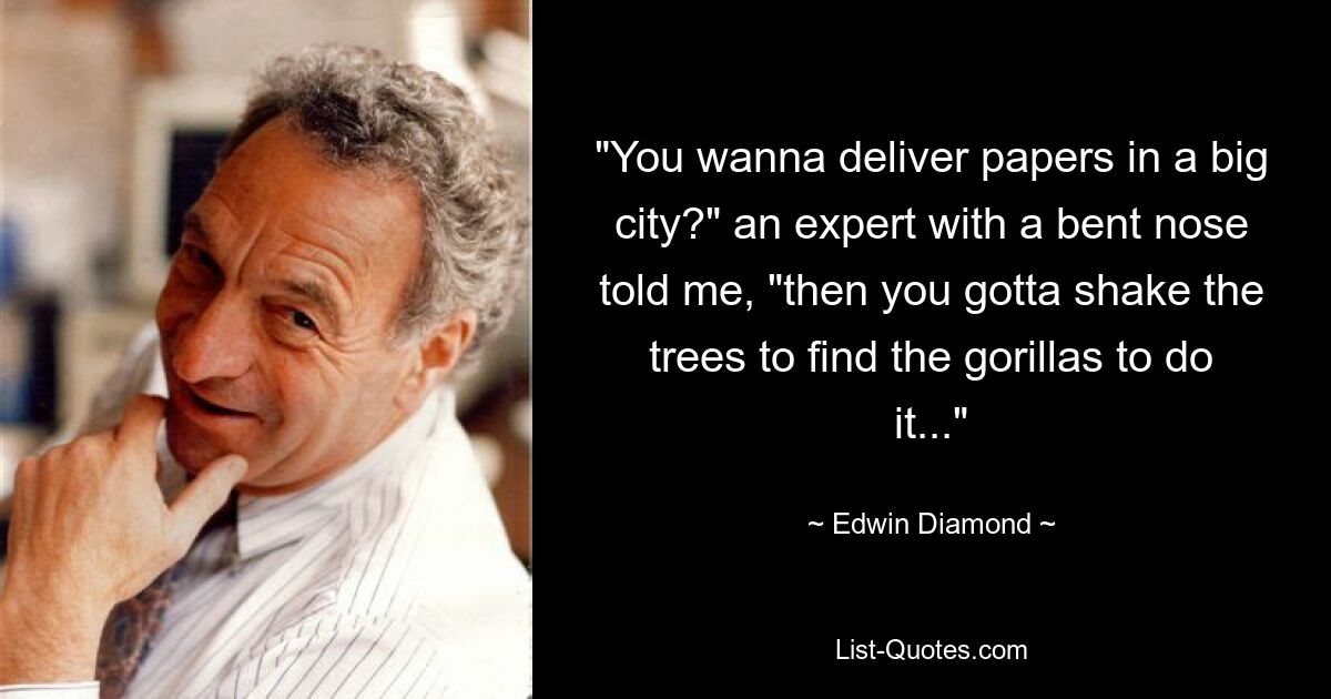 "You wanna deliver papers in a big city?" an expert with a bent nose told me, "then you gotta shake the trees to find the gorillas to do it..." — © Edwin Diamond