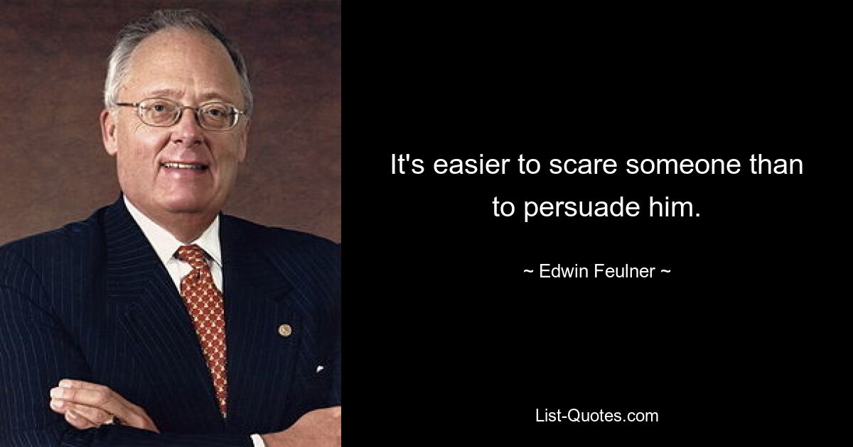 It's easier to scare someone than to persuade him. — © Edwin Feulner