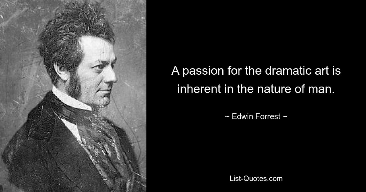 A passion for the dramatic art is inherent in the nature of man. — © Edwin Forrest