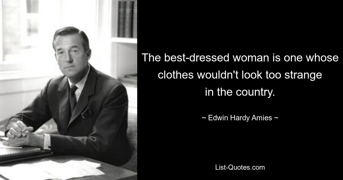 The best-dressed woman is one whose clothes wouldn't look too strange in the country. — © Edwin Hardy Amies