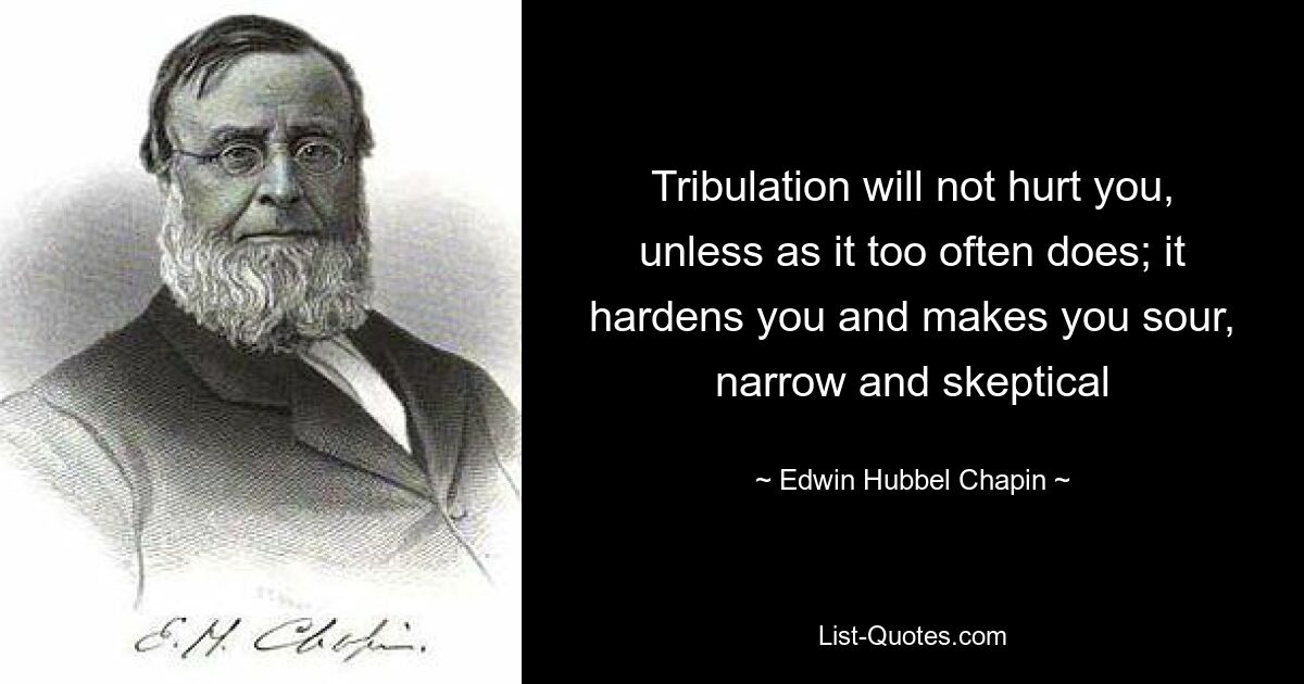 Tribulation will not hurt you, unless as it too often does; it hardens you and makes you sour, narrow and skeptical — © Edwin Hubbel Chapin