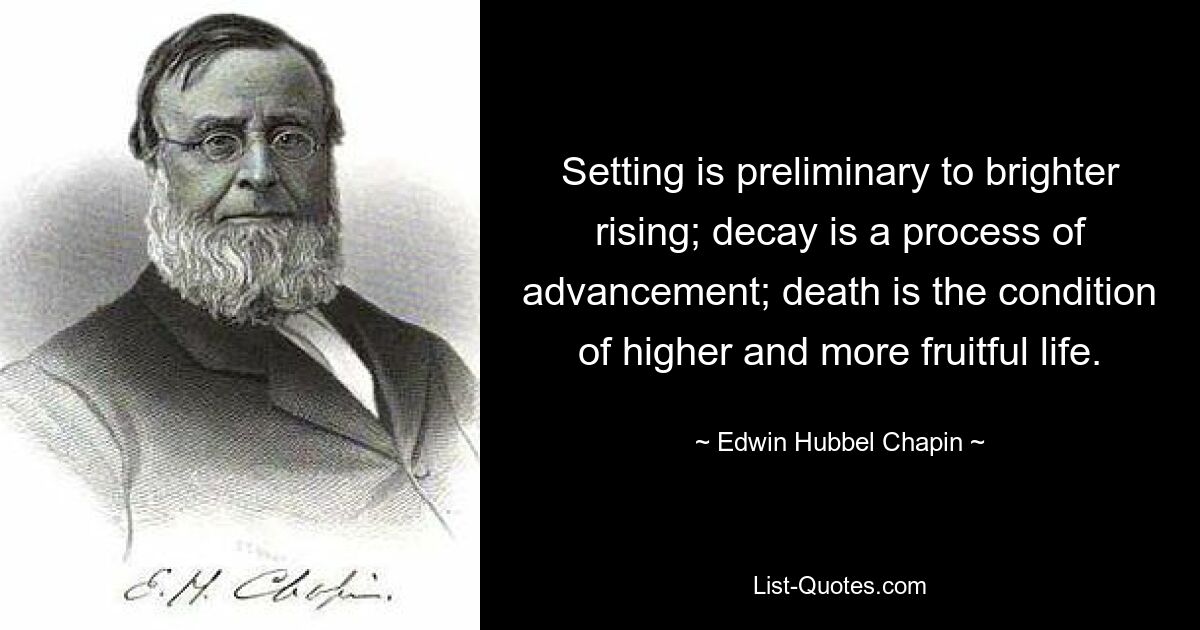 Setting is preliminary to brighter rising; decay is a process of advancement; death is the condition of higher and more fruitful life. — © Edwin Hubbel Chapin