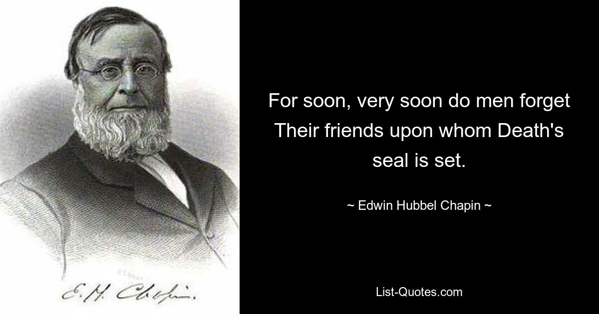 For soon, very soon do men forget Their friends upon whom Death's seal is set. — © Edwin Hubbel Chapin