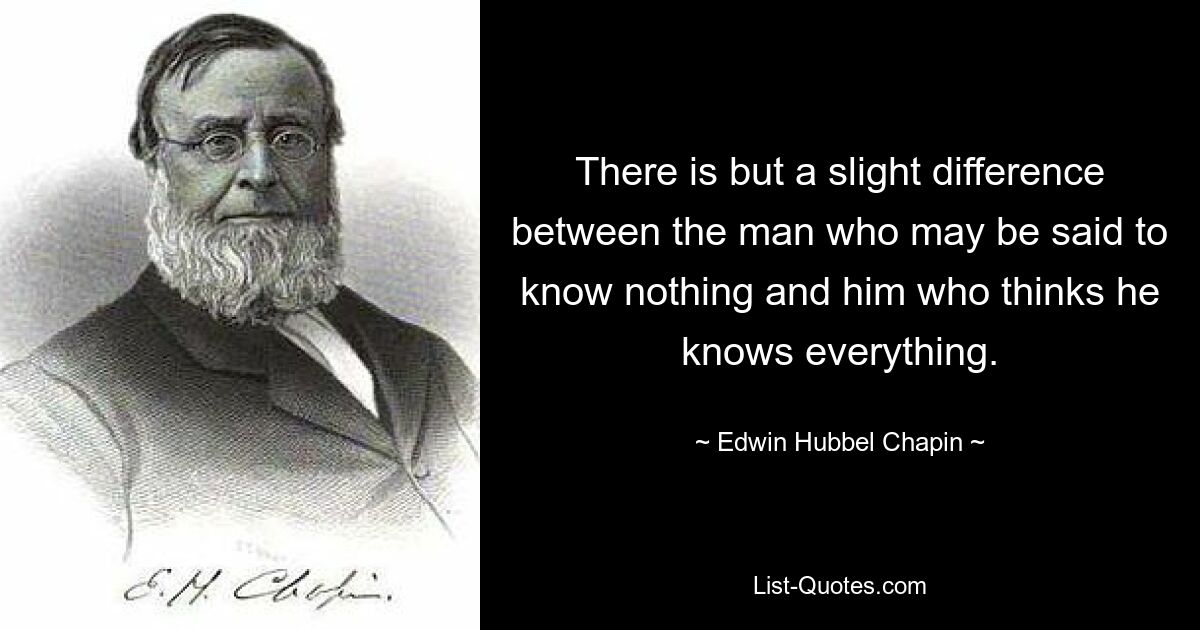 There is but a slight difference between the man who may be said to know nothing and him who thinks he knows everything. — © Edwin Hubbel Chapin