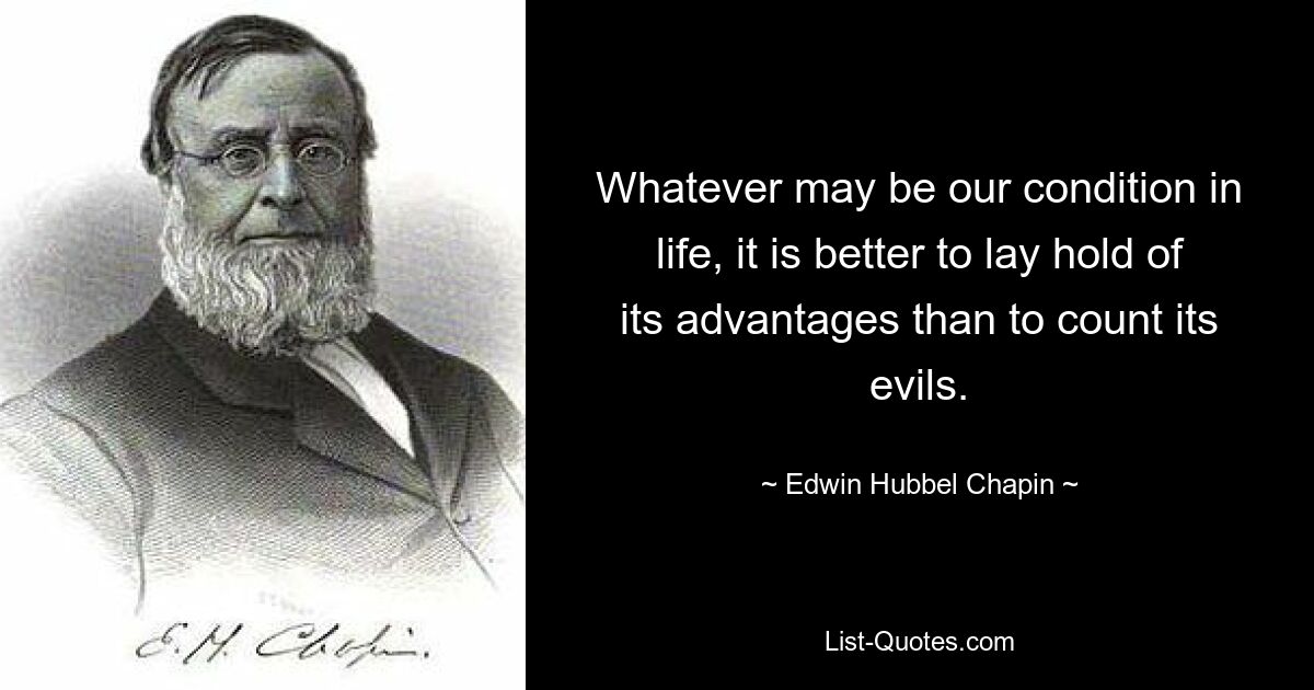 Whatever may be our condition in life, it is better to lay hold of its advantages than to count its evils. — © Edwin Hubbel Chapin